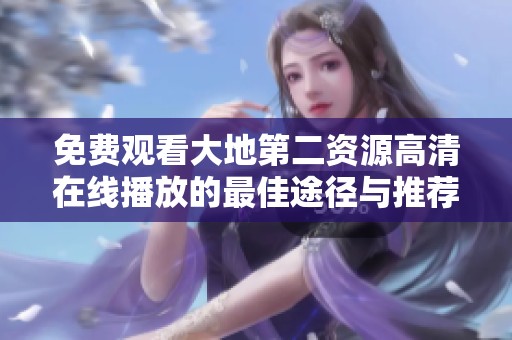 免费观看大地第二资源高清在线播放的最佳途径与推荐