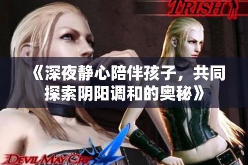 《深夜静心陪伴孩子，共同探索阴阳调和的奥秘》