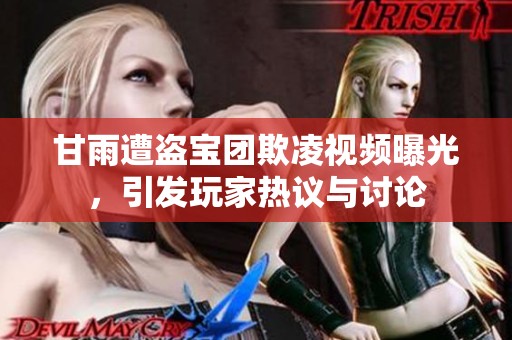 甘雨遭盗宝团欺凌视频曝光，引发玩家热议与讨论