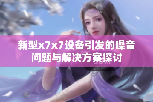 新型x7x7设备引发的噪音问题与解决方案探讨
