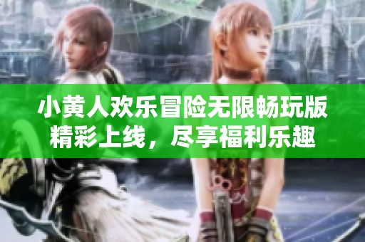 小黄人欢乐冒险无限畅玩版精彩上线，尽享福利乐趣