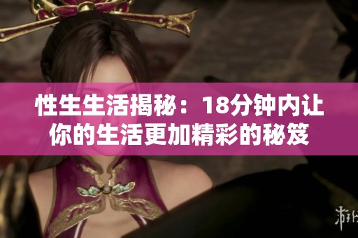 性生生活揭秘：18分钟内让你的生活更加精彩的秘笈