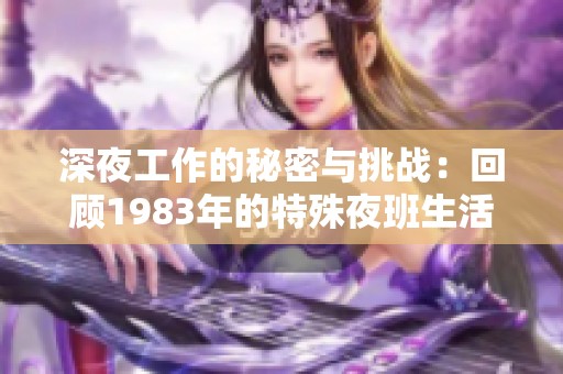 深夜工作的秘密与挑战：回顾1983年的特殊夜班生活