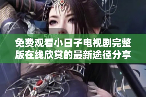 免费观看小日子电视剧完整版在线欣赏的最新途径分享