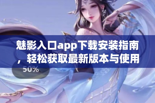 魅影入口app下载安装指南，轻松获取最新版本与使用技巧
