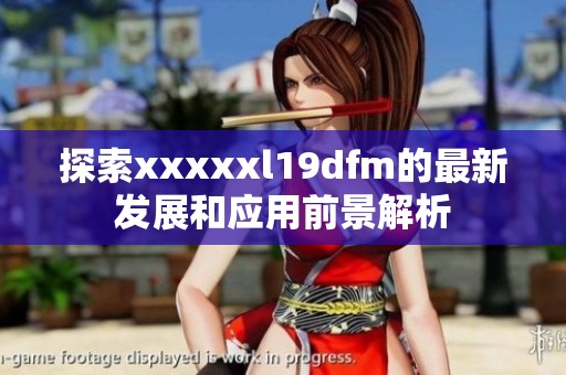 探索xxxxxl19dfm的最新发展和应用前景解析