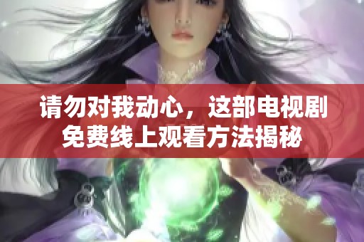 请勿对我动心，这部电视剧免费线上观看方法揭秘