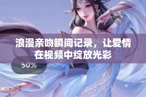 浪漫亲吻瞬间记录，让爱情在视频中绽放光彩