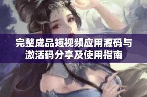 完整成品短视频应用源码与激活码分享及使用指南