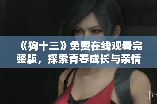 《狗十三》免费在线观看完整版，探索青春成长与亲情的故事