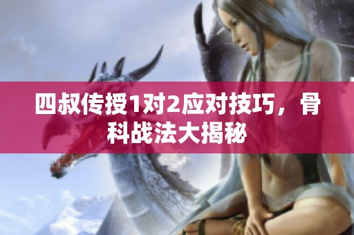 四叔传授1对2应对技巧，骨科战法大揭秘