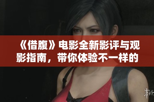 《借腹》电影全新影评与观影指南，带你体验不一样的情感故事