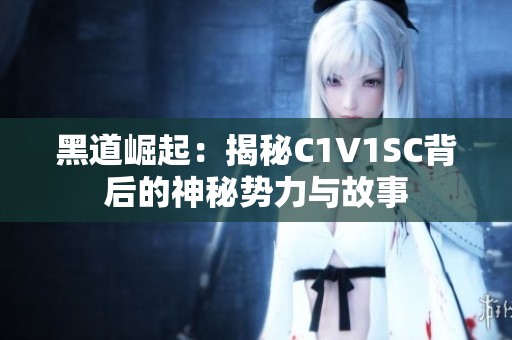 黑道崛起：揭秘C1V1SC背后的神秘势力与故事