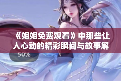 《姐姐免费观看》中那些让人心动的精彩瞬间与故事解读