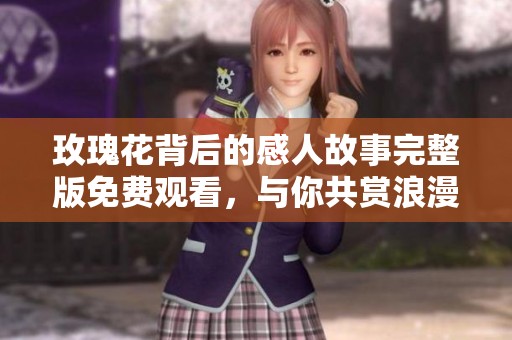 玫瑰花背后的感人故事完整版免费观看，与你共赏浪漫画面