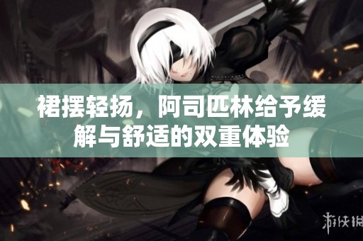 裙摆轻扬，阿司匹林给予缓解与舒适的双重体验