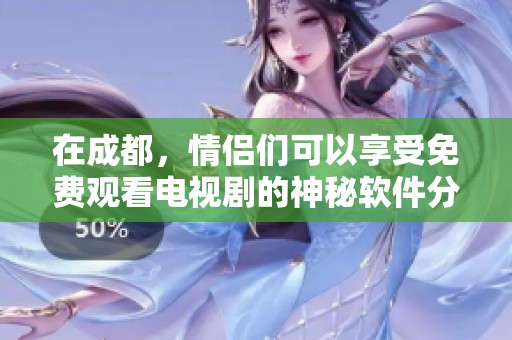 在成都，情侣们可以享受免费观看电视剧的神秘软件分享