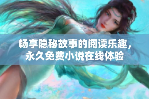 畅享隐秘故事的阅读乐趣，永久免费小说在线体验