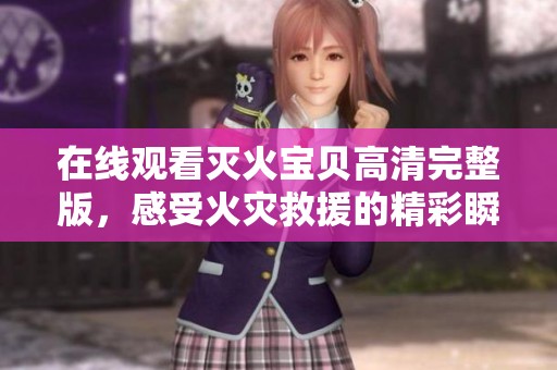 在线观看灭火宝贝高清完整版，感受火灾救援的精彩瞬间
