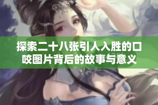探索二十八张引人入胜的口咬图片背后的故事与意义