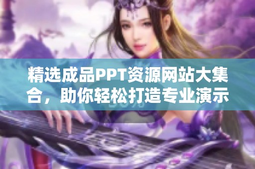 精选成品PPT资源网站大集合，助你轻松打造专业演示文稿