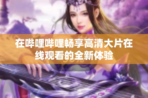 在哔哩哔哩畅享高清大片在线观看的全新体验