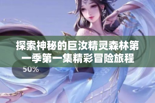 探索神秘的巨汝精灵森林第一季第一集精彩冒险旅程