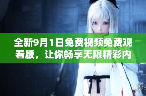 全新9月1日免费视频免费观看版，让你畅享无限精彩内容