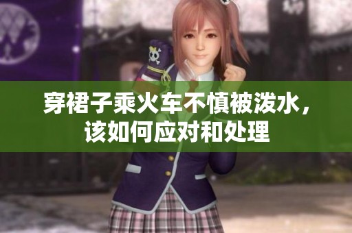 穿裙子乘火车不慎被泼水，该如何应对和处理