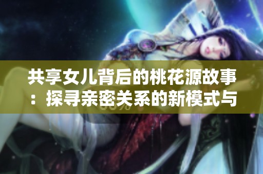 共享女儿背后的桃花源故事：探寻亲密关系的新模式与挑战