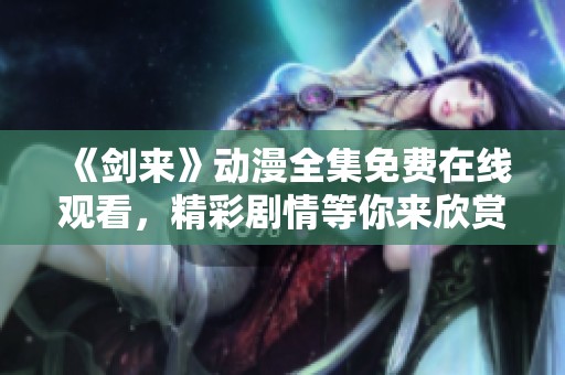 《剑来》动漫全集免费在线观看，精彩剧情等你来欣赏！