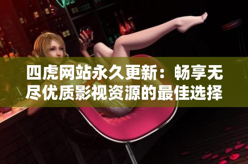 四虎网站永久更新：畅享无尽优质影视资源的最佳选择