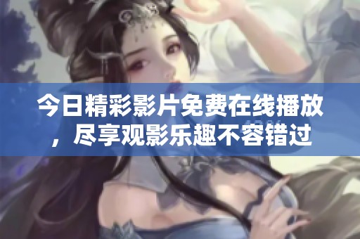 今日精彩影片免费在线播放，尽享观影乐趣不容错过