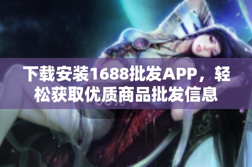 下载安装1688批发APP，轻松获取优质商品批发信息