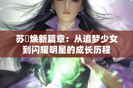 苏玥焕新篇章：从追梦少女到闪耀明星的成长历程