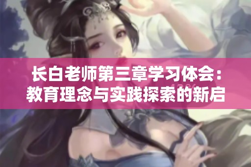长白老师第三章学习体会：教育理念与实践探索的新启示