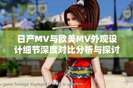 日产MV与欧美MV外观设计细节深度对比分析与探讨