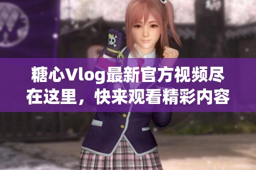 糖心Vlog最新官方视频尽在这里，快来观看精彩内容！