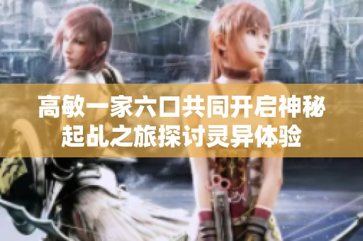 高敏一家六口共同开启神秘起乩之旅探讨灵异体验