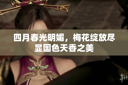 四月春光明媚，梅花绽放尽显国色天香之美
