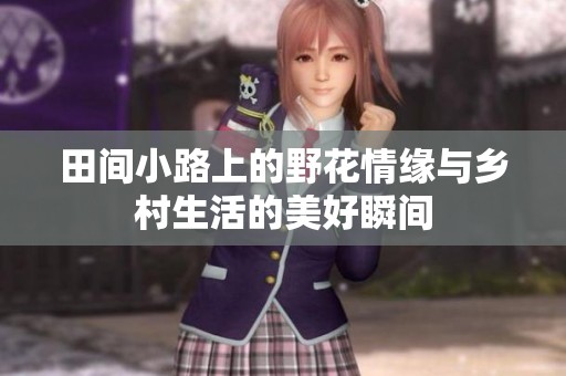 田间小路上的野花情缘与乡村生活的美好瞬间