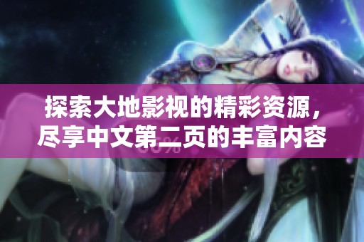探索大地影视的精彩资源，尽享中文第二页的丰富内容