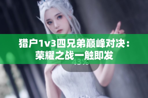 猎户1v3四兄弟巅峰对决：荣耀之战一触即发