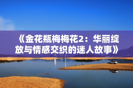 《金花瓶梅梅花2：华丽绽放与情感交织的迷人故事》