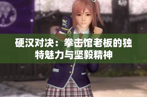 硬汉对决：拳击馆老板的独特魅力与坚毅精神