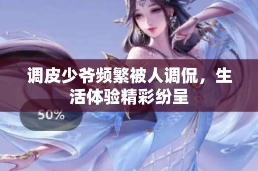 调皮少爷频繁被人调侃，生活体验精彩纷呈