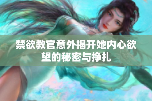 禁欲教官意外揭开她内心欲望的秘密与挣扎