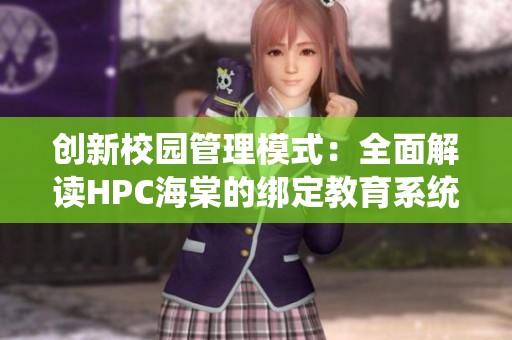 创新校园管理模式：全面解读HPC海棠的绑定教育系统应用