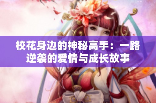 校花身边的神秘高手：一路逆袭的爱情与成长故事