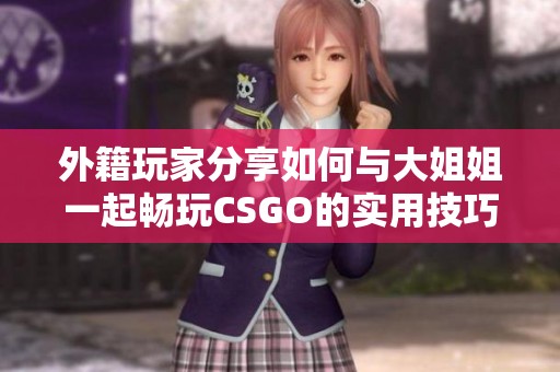 外籍玩家分享如何与大姐姐一起畅玩CSGO的实用技巧